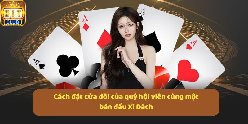 Cách đặt cửa đôi của quý hội viên cùng một bàn đấu Xì Dách